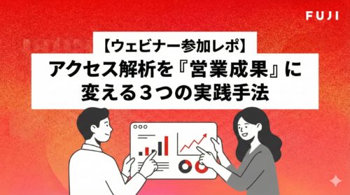 【ウェビナー参加レポ】アクセス解析を『営業成果』に変える3つの実践手法